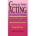 Coming to Terms with Acting: An Instructive Glossary-What You Need to Know to Understand It Discuss It Deal with It and Do It