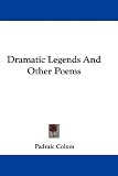 Dramatic Legends And Other Poems (Kessinger Publishing's Legacy Reprints)