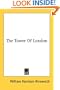The Tower Of London (Kessinger Publishing's Rare Reprints)