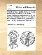 The life of Jane de St. Remy de Valois, heretofore Countess de la Motte. . Some farther particulars relative to the diamond necklace. Also, an. a new trial. In two volumes Volume 2 of 2