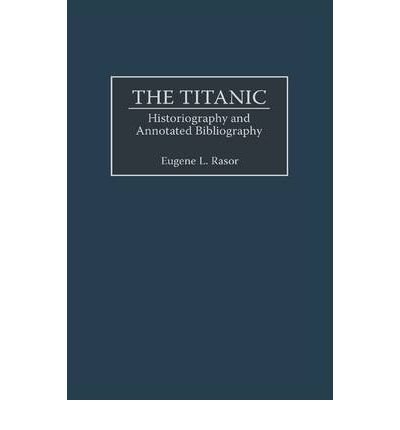 [ The Titanic: Historiography and Annotated Bibliography [ THE TITANIC: HISTORIOGRAPHY AND ANNOTATED BIBLIOGRAPHY BY Rasor, Eugene L. ( Aut [ The Titanic: Historiography and Annotated Bibliography [ THE TITANIC: HISTORIOGRAPHY AND ANNOTATED BIBLIOGRAPHY BY Rasor, Eugene L. ( Aut