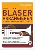 Bl�ser arrangieren: Der Weg zum perfekten Bl�sersatz. Komplexe Arrangiertechniken einfach erkl�rt - Paul Wiebe
