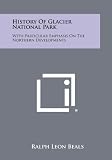 History Of Glacier National Park: With Particular Emphasis On The Northern Developments