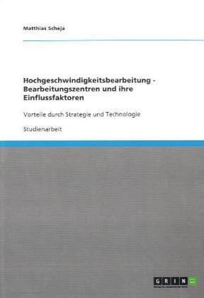 Grin Verlag Hochgeschwindigkeitsbearbeitung - Bearbeitungszentren und ihre Einflussfaktoren: Vorteile durch Strategie und Technologie