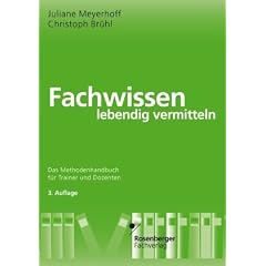 Fachwissen lebendig vermitteln: Das Methodenhandbuch f�r Trainer und Dozenten