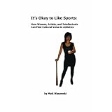It's Okay To Like Sports: How Women, Intellectuals, and Artists Can Find Cultural Value in Athletics