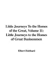 Little Journeys To the Homes of the Great, Volume 11: Little Journeys to the Homes of Great Businessmen (Little Journeys to the Homes of the Great)