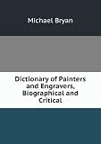 **REPRINT** Bryan, Michael, 1757-1821. A biographical and critical dictionary of painters and engravers, from the revival of the art under Cimabue ... to the present time: with the ciphers, monograms, and marks, used by each engraver. By Michael Bryan. London**REPRINT**