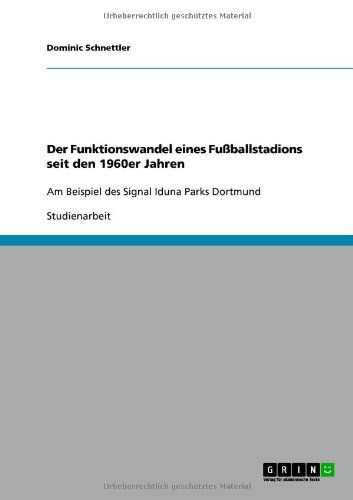 Grin Verlag Der Funktionswandel eines Fu&szlig;ballstadions seit den 1960er Jahren: Am Beispiel des Signal Iduna Parks Dortmund