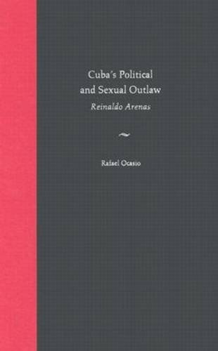 Cuba's Political and Sexual Outlaw: Reinaldo Arenas, by Rafael Ocasio