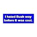Search : I Hated Bush Way Before It Was Cool Bumper Sticker