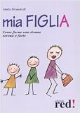 Mia figlia. Come farne una donna serena e forte