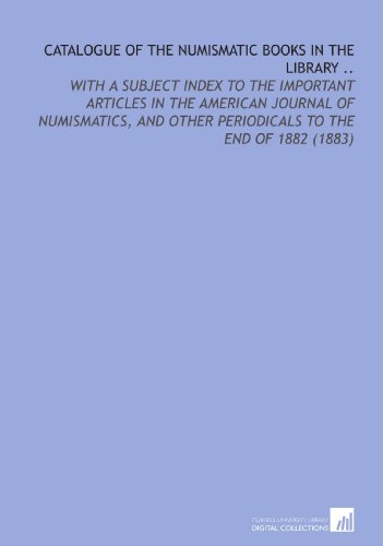 Catalogue of the Numismatic Books in the Library ..: With a Subject Index to the Important Articles in the American Journal of Numismatics, and Other Periodicals to the End of 1882 (1883)