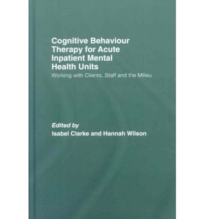 [(Cognitive Behaviour Therapy for Acute Inpatient Mental Health Units: Working with Clients, Staff and the Milieu)] [Author: Isabel Clarke] published on (November, 2008)