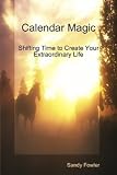 Calendar Magic: Shifting Time to Create Your Extraordinary Life