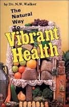 Natural Way to Vibrant Health by Dr. Norman Walker