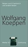 Gesammelte Werke: Werke in 16 B&auml;nden: Band 10: Reisen nach Frankreich und andere Reisen - Wolfgang Koeppen
