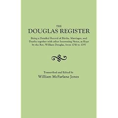 The Douglas Register: Being a Detailed Record of Births, Marriages, and Deaths Together with Interesting Notes, as Kept by the Rev. William Douglas, from 1750 to 1797