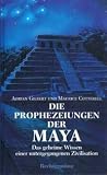 Die Prophezeiungen der Maya (Das geheime Wissen einer untergegangenen Zivilisation) - Adrian Gilbert und Maurice Cotterell