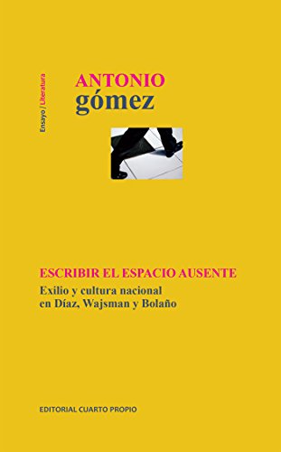 Escribir el espacio ausente: Exilio y cultura nacional en Díaz, Wajsman y Bolaño (Spanish Edition)