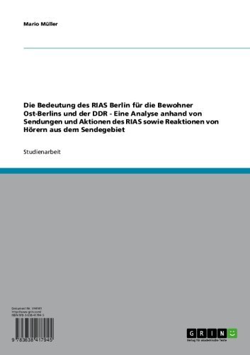 Die Bedeutung des RIAS Berlin für die Bewohner Ost-Berlins und der DDR - Eine Analyse anhand von Sendungen und Aktionen des RIAS sowie Reaktionen von Hörern aus dem Sendegebiet (German Edition)