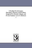 A treatise on astronomy, descriptive, physical, and practical. Designed for schools, colleges, and private students. By H. N. Robinson ...