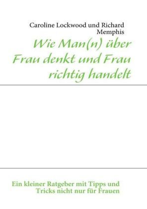 Books on Demand Wie Man(n) &uuml;ber Frau denkt und Frau richtig handelt: Ein kleiner Ratgeber mit Tipps und Tricks nicht nur f&uuml;r Frauen
