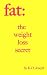 Fat: The Weight Loss Secret - Simple Advice To Lose Weight And Change Your Life