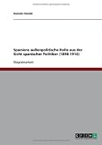 Spaniens au&szlig;enpolitische Rolle aus der Sicht spanischer Politiker (1898-1914) - Daniela Hendel