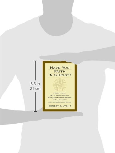 Have You Faith in Christ?: A Bishops Insight into the Historic Questions Asked of Those Seeking Admission into Full Connection in The United Methodist Church.