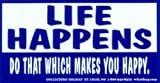 Life Happens - Do That Which Makes You Happy.