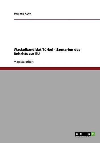 Wackelkandidat Türkei. Szenarien des Beitritts zur EU (German Edition)