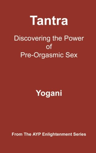 Tantra - Discovering the Power of Pre-Orgasmic Sex: (AYP Enlightenment Series)