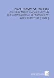 The Astronomy of the Bible: An Elementary  Commentary on the Astronomical References of Holy Scripture