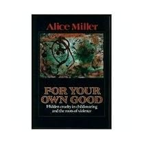 For Your Own Good: Hidden Cruelty in Child-Rearing and the Roots of Violence
