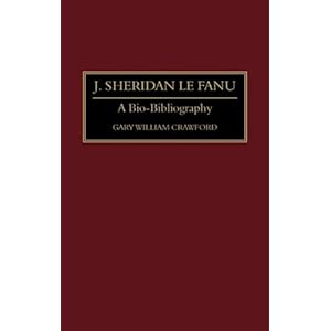 J. Sheridan Le Fanu: A Bio-Bibliography (Bio-Bibliographies in World Literature) Gary William Crawford