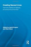 Creating Second Lives: Community, Identity and Spatiality as Constructions of the Virtual (Routledge Studies in New Media and Cyberculture)