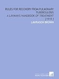 Rules for Recovery From Pulmonary Tuberculosis: A Layman's Handbook of Treatment [1919 ]