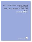 Rules for Recovery From Pulmonary Tuberculosis: A Layman's Handbook of Treatment [1919 ]
