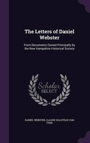 The Letters of Daniel Webster: From Documents Owned Principally by the New Hampshire Historical Society