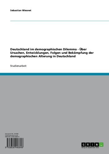 Deutschland im demographischen Dilemma - Über Ursachen, Entwicklungen, Folgen und Bekämpfung der demographischen Alterung in Deutschland (German Edition)