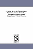 A stellar key to the summer land. By Andrew Jackson Davis. pt. 1. Illustrated with diagrams and engravings of celestial scenery.