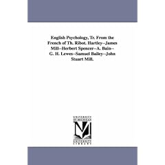 English Psychology, Tr. From the French of Th. Ribot. Hartley--James Mill--Herbert Spencer--A. Bain--G. H. Lewes--Samuel Bailey--John Stuart Mill.
