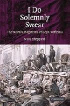 I Do Solemnly Swear: The Moral Obligations of Legal Officials I Do Solemnly Swear: The Moral Obligations of Legal Officials