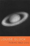 Poems 1962-2012 [Hardcover] [2012] First Edition Ed. Louise Glück