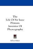 The Life of Sir Isaac Pitman: Inventor of Phonography