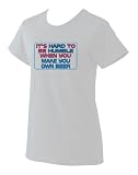 It's hard to be humble when you make your own Beer Ladies T-Shirt WHITE LARGE