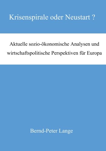 Krisenspirale oder Neustart ?: Aktuelle sozio-ökonomische Analysen und  wirtschaftspolitische Perspektiven für Europa (German Edition)