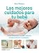 Los mejores cuidados para tu bebé : cómo alimentar a tu hijo, bañarlo, ponerlo a dormir, consolarlo--