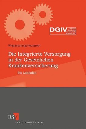 Schmidt (Erich), Berlin Die Integrierte Versorgung in der Gesetzlichen Krankenversicherung: Ein Leitfaden. Mit einem Geleitwort der Deutschen Gese ...